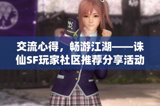 交流心得，畅游江湖——诛仙SF玩家社区推荐分享活动