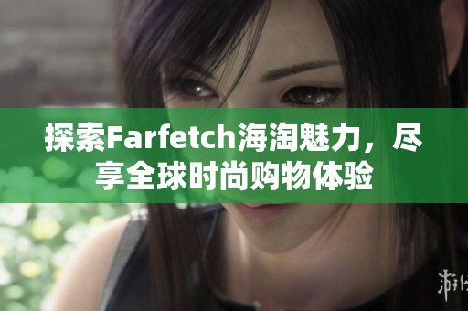 探索Farfetch海淘魅力，尽享全球时尚购物体验