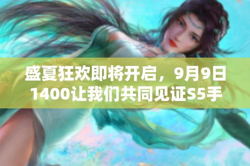 盛夏狂欢即将开启，9月9日1400让我们共同见证S5手游赛的奇迹之旅