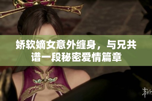 娇软嫡女意外缠身，与兄共谱一段秘密爱情篇章