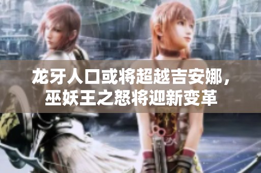 龙牙人口或将超越吉安娜，巫妖王之怒将迎新变革