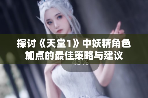 探讨《天堂1》中妖精角色加点的最佳策略与建议