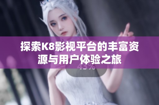 探索K8影视平台的丰富资源与用户体验之旅