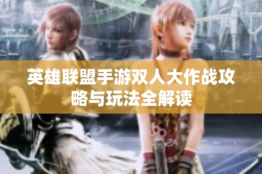 英雄联盟手游双人大作战攻略与玩法全解读