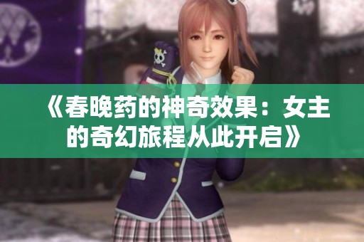 《春晚药的神奇效果：女主的奇幻旅程从此开启》