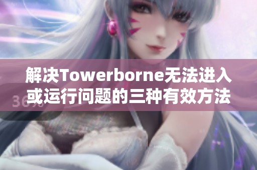 解决Towerborne无法进入或运行问题的三种有效方法