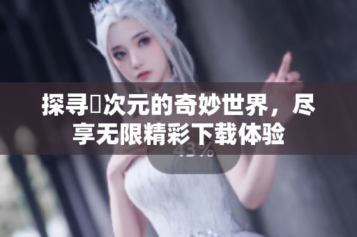 探寻囧次元的奇妙世界，尽享无限精彩下载体验