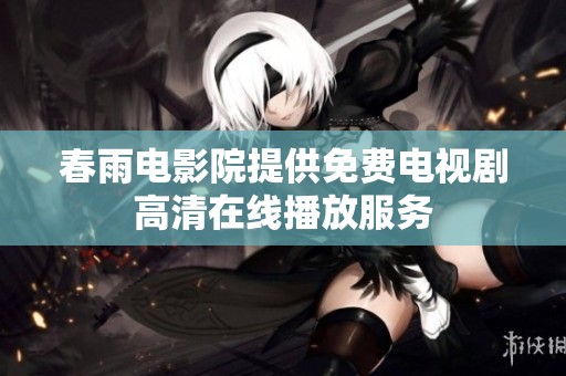 春雨电影院提供免费电视剧高清在线播放服务