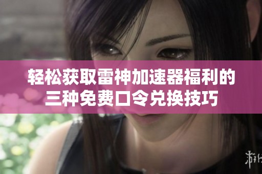 轻松获取雷神加速器福利的三种免费口令兑换技巧