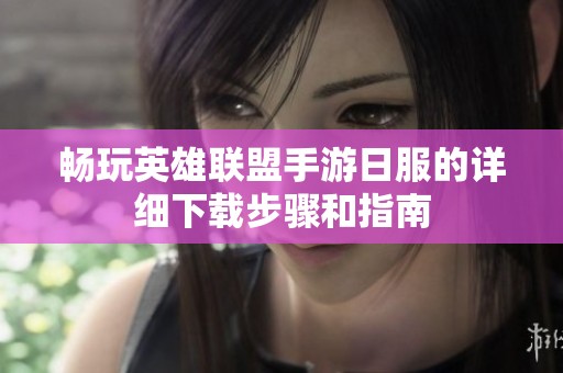 畅玩英雄联盟手游日服的详细下载步骤和指南