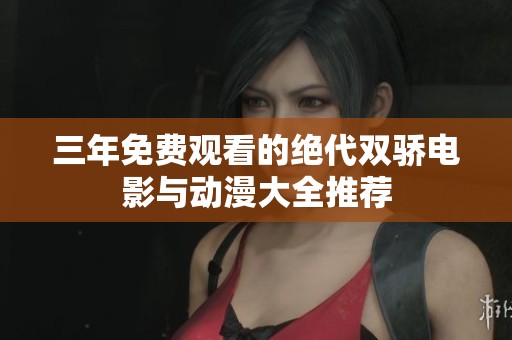 三年免费观看的绝代双骄电影与动漫大全推荐