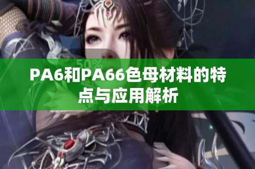 PA6和PA66色母材料的特点与应用解析