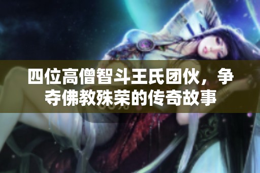 四位高僧智斗王氏团伙，争夺佛教殊荣的传奇故事