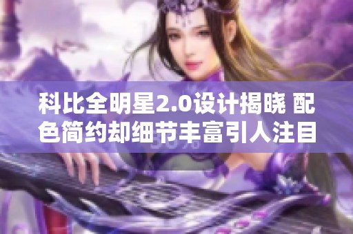 科比全明星2.0设计揭晓 配色简约却细节丰富引人注目