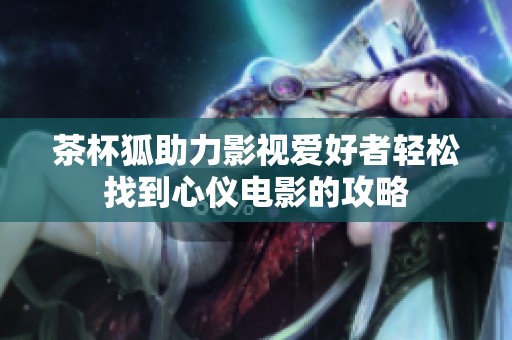 茶杯狐助力影视爱好者轻松找到心仪电影的攻略
