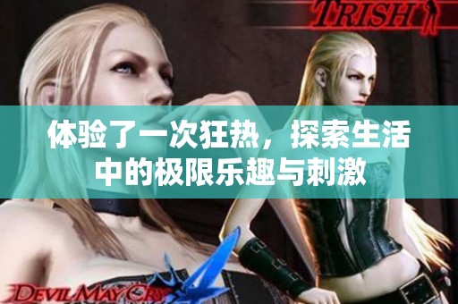 体验了一次狂热，探索生活中的极限乐趣与刺激