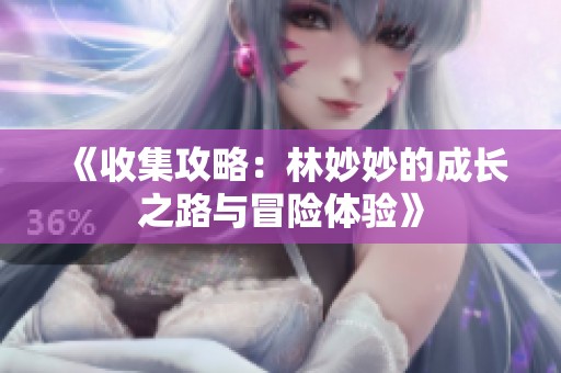 《收集攻略：林妙妙的成长之路与冒险体验》