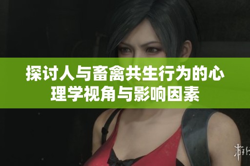 探讨人与畜禽共生行为的心理学视角与影响因素