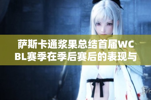 萨斯卡通浆果总结首届WCBL赛季在季后赛后的表现与收获