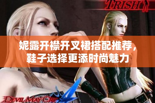 妮露开襟开叉裙搭配推荐，鞋子选择更添时尚魅力