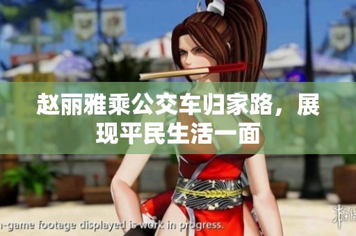 赵丽雅乘公交车归家路，展现平民生活一面