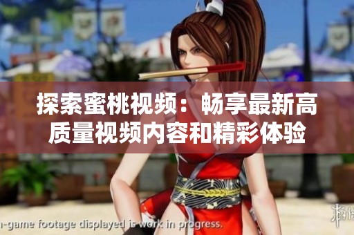 探索蜜桃视频：畅享最新高质量视频内容和精彩体验