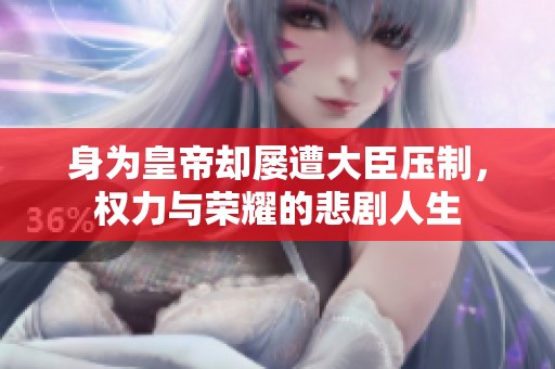 身为皇帝却屡遭大臣压制，权力与荣耀的悲剧人生