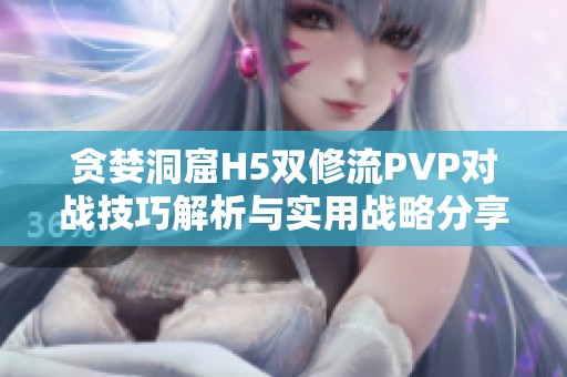 贪婪洞窟H5双修流PVP对战技巧解析与实用战略分享