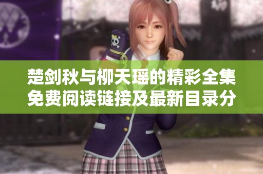 楚剑秋与柳天瑶的精彩全集免费阅读链接及最新目录分享