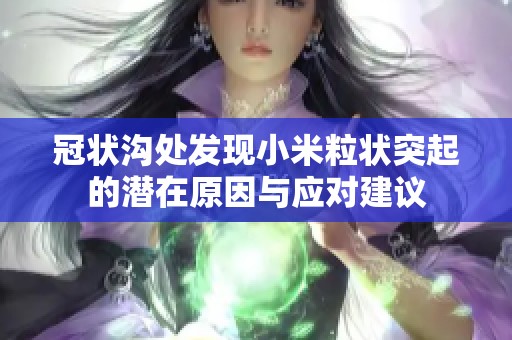 冠状沟处发现小米粒状突起的潜在原因与应对建议