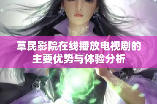 草民影院在线播放电视剧的主要优势与体验分析