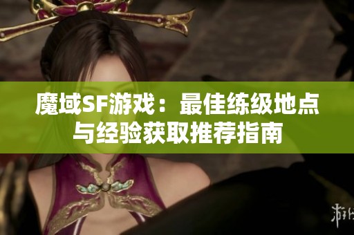 魔域SF游戏：最佳练级地点与经验获取推荐指南