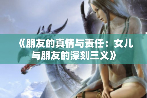 《朋友的真情与责任：女儿与朋友的深刻三义》