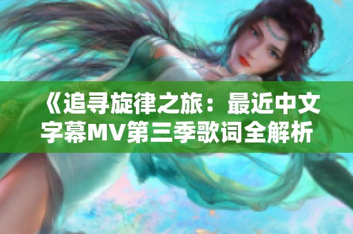 《追寻旋律之旅：最近中文字幕MV第三季歌词全解析》