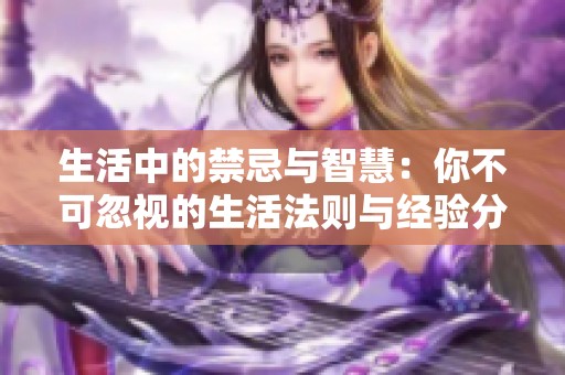 生活中的禁忌与智慧：你不可忽视的生活法则与经验分享
