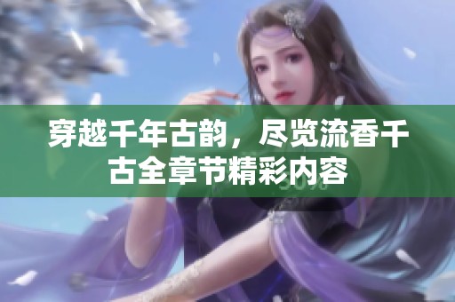 穿越千年古韵，尽览流香千古全章节精彩内容