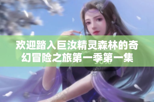 欢迎踏入巨汝精灵森林的奇幻冒险之旅第一季第一集