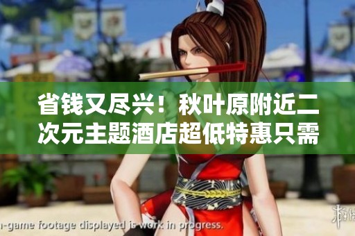 省钱又尽兴！秋叶原附近二次元主题酒店超低特惠只需1439元