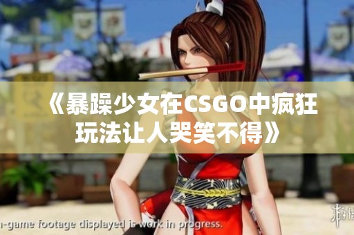 《暴躁少女在CSGO中疯狂玩法让人哭笑不得》