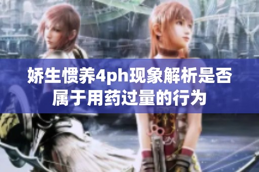 娇生惯养4ph现象解析是否属于用药过量的行为