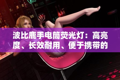 波比鹿手电筒荧光灯：高亮度、长效耐用、便于携带的理想选择