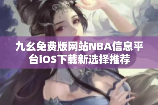 九幺免费版网站NBA信息平台iOS下载新选择推荐