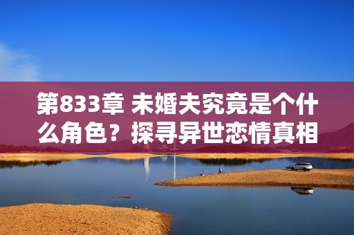 第833章 未婚夫究竟是个什么角色？探寻异世恋情真相