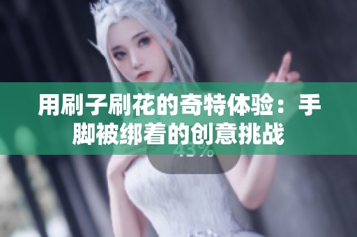 用刷子刷花的奇特体验：手脚被绑着的创意挑战