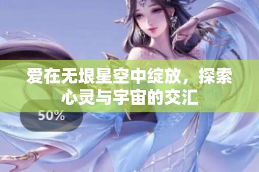 爱在无垠星空中绽放，探索心灵与宇宙的交汇
