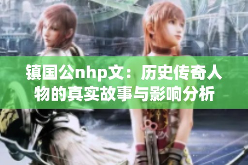 镇国公nhp文：历史传奇人物的真实故事与影响分析