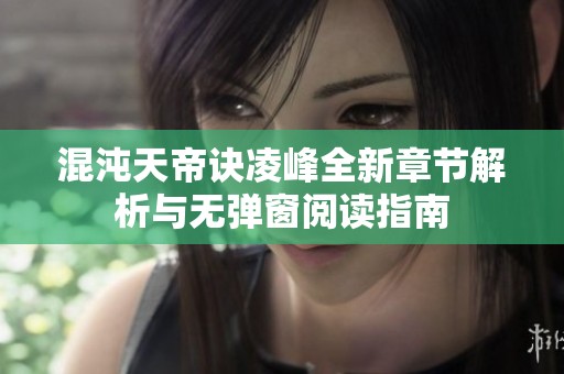 混沌天帝诀凌峰全新章节解析与无弹窗阅读指南