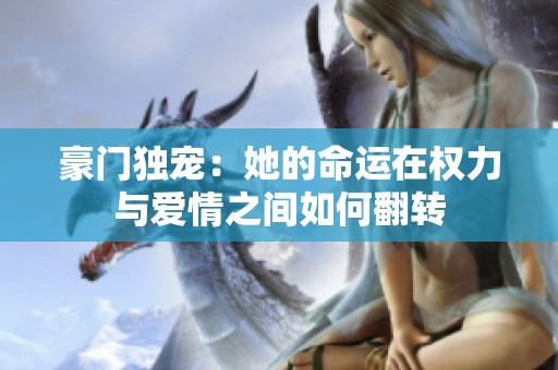 豪门独宠：她的命运在权力与爱情之间如何翻转