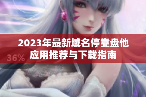 2023年最新域名停靠盘他应用推荐与下载指南