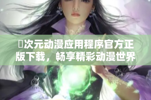 囧次元动漫应用程序官方正版下载，畅享精彩动漫世界